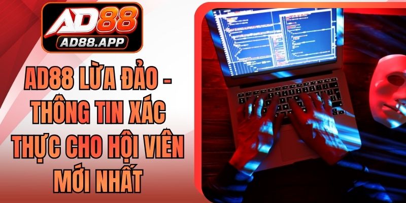 AD88 Lừa Đảo - Thông Tin Xác Thực Cho Hội Viên Mới Nhất