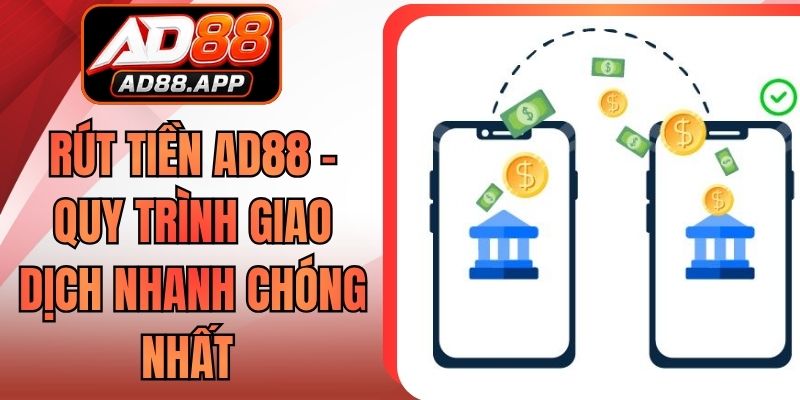 Rút Tiền AD88 - Quy Trình Giao Dịch Nhanh Chóng Nhất